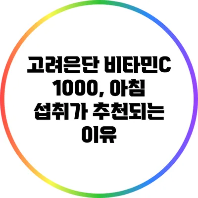 고려은단 비타민C 1000, 아침 섭취가 추천되는 이유