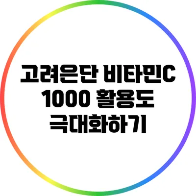 고려은단 비타민C 1000 활용도 극대화하기