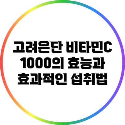 고려은단 비타민C 1000의 효능과 효과적인 섭취법