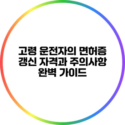 고령 운전자의 면허증 갱신: 자격과 주의사항 완벽 가이드
