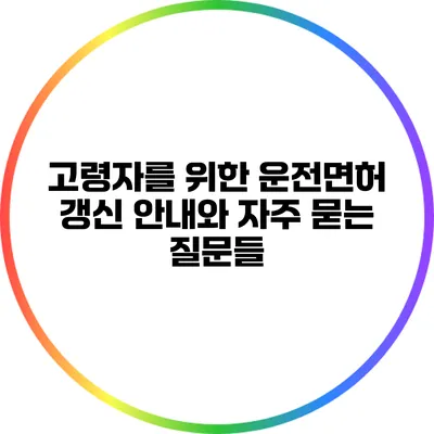 고령자를 위한 운전면허 갱신 안내와 자주 묻는 질문들