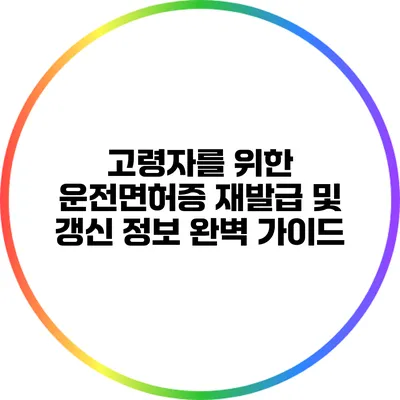 고령자를 위한 운전면허증 재발급 및 갱신 정보 완벽 가이드