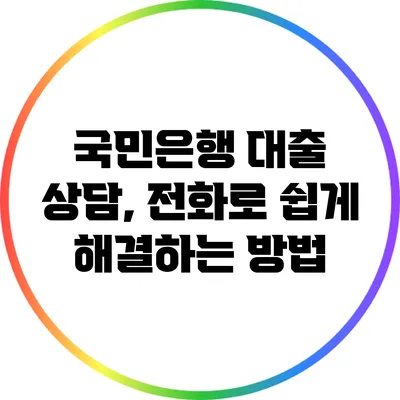 국민은행 대출 상담, 전화로 쉽게 해결하는 방법