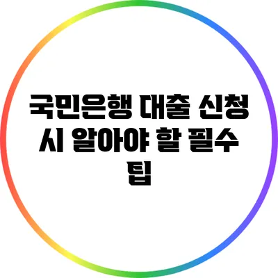 국민은행 대출 신청 시 알아야 할 필수 팁