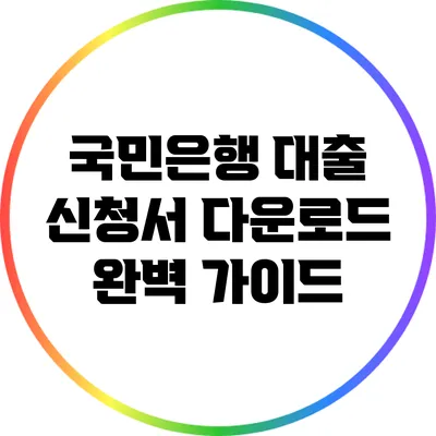 국민은행 대출 신청서 다운로드: 완벽 가이드