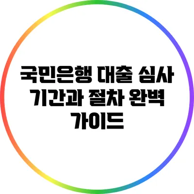 국민은행 대출 심사 기간과 절차 완벽 가이드