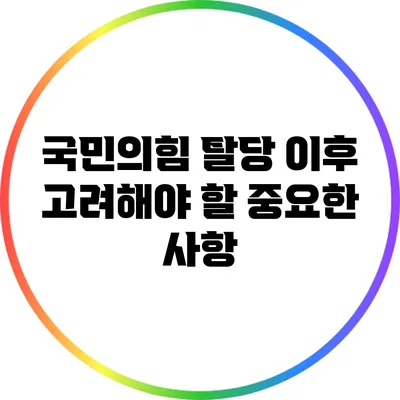 국민의힘 탈당 이후 고려해야 할 중요한 사항