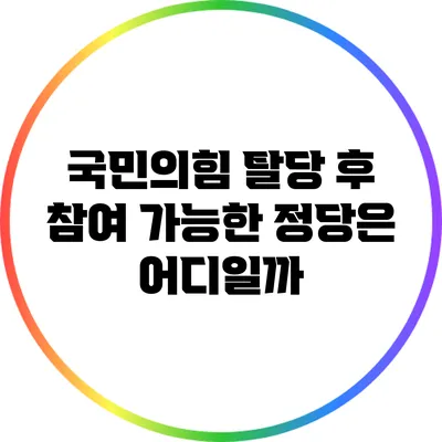 국민의힘 탈당 후 참여 가능한 정당은 어디일까?