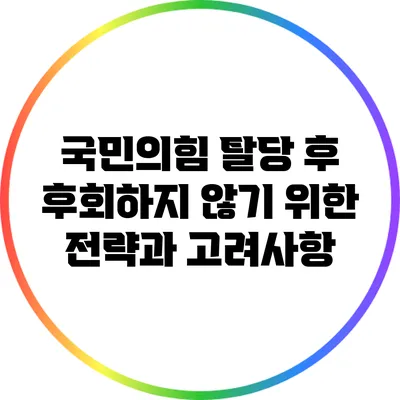국민의힘 탈당 후 후회하지 않기 위한 전략과 고려사항