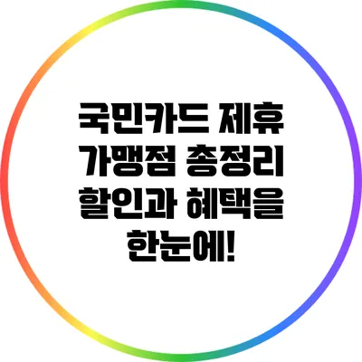 국민카드 제휴 가맹점 총정리: 할인과 혜택을 한눈에!