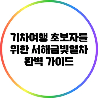기차여행 초보자를 위한 서해금빛열차 완벽 가이드