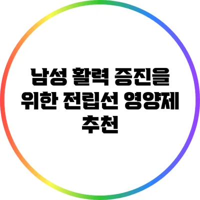남성 활력 증진을 위한 전립선 영양제 추천