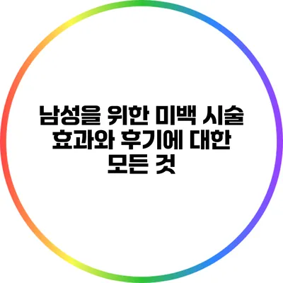 남성을 위한 미백 시술: 효과와 후기에 대한 모든 것