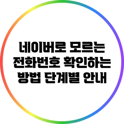 네이버로 모르는 전화번호 확인하는 방법: 단계별 안내