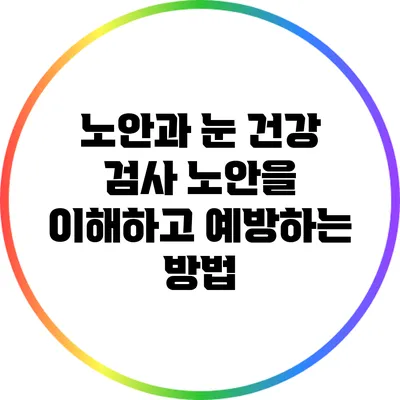 노안과 눈 건강 검사: 노안을 이해하고 예방하는 방법