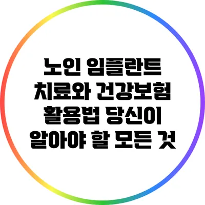 노인 임플란트 치료와 건강보험 활용법: 당신이 알아야 할 모든 것