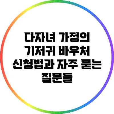 다자녀 가정의 기저귀 바우처 신청법과 자주 묻는 질문들