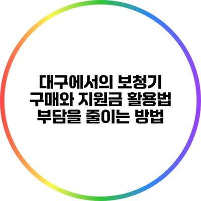 대구에서의 보청기 구매와 지원금 활용법: 부담을 줄이는 방법
