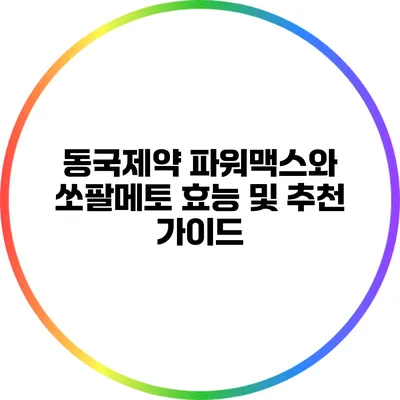 동국제약 파워맥스와 쏘팔메토: 효능 및 추천 가이드