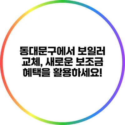 동대문구에서 보일러 교체, 새로운 보조금 혜택을 활용하세요!