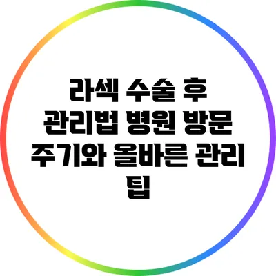 라섹 수술 후 관리법: 병원 방문 주기와 올바른 관리 팁