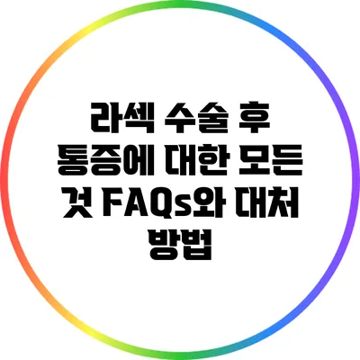 라섹 수술 후 통증에 대한 모든 것: FAQs와 대처 방법