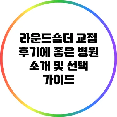 라운드숄더 교정 후기에 좋은 병원 소개 및 선택 가이드