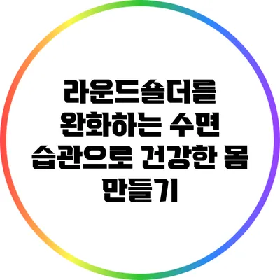 라운드숄더를 완화하는 수면 습관으로 건강한 몸 만들기