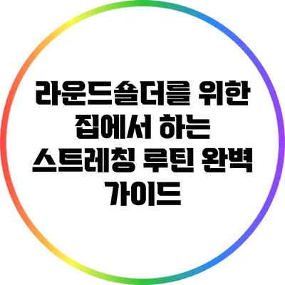 라운드숄더를 위한 집에서 하는 스트레칭 루틴 완벽 가이드