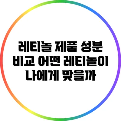 레티놀 제품 성분 비교: 어떤 레티놀이 나에게 맞을까?