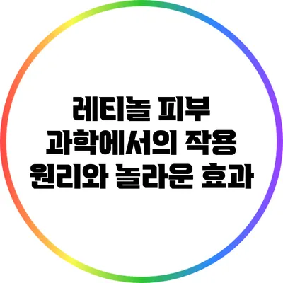 레티놀: 피부 과학에서의 작용 원리와 놀라운 효과