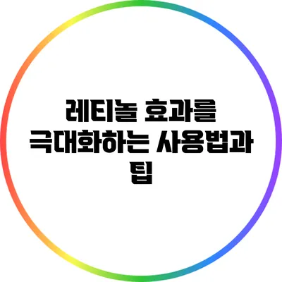레티놀 효과를 극대화하는 사용법과 팁