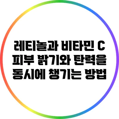 레티놀과 비타민 C: 피부 밝기와 탄력을 동시에 챙기는 방법