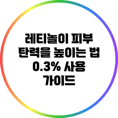 레티놀이 피부 탄력을 높이는 법: 0.3% 사용 가이드