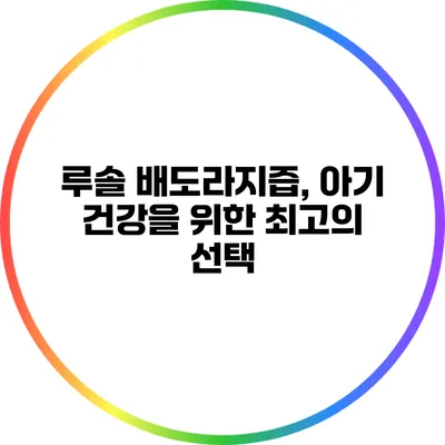 루솔 배도라지즙, 아기 건강을 위한 최고의 선택