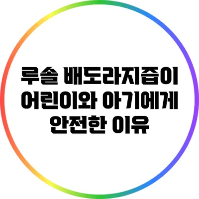 루솔 배도라지즙이 어린이와 아기에게 안전한 이유