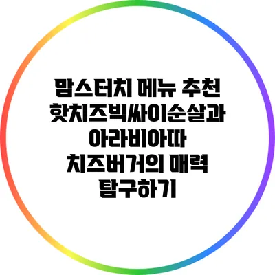 맘스터치 메뉴 추천: 핫치즈빅싸이순살과 아라비아따 치즈버거의 매력 탐구하기