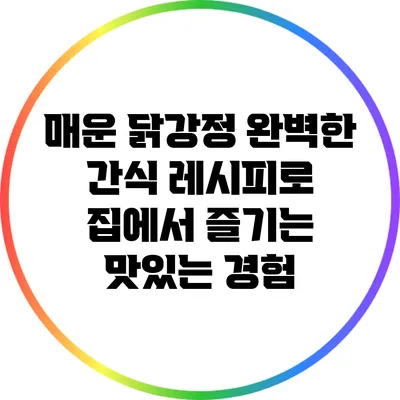 매운 닭강정: 완벽한 간식 레시피로 집에서 즐기는 맛있는 경험