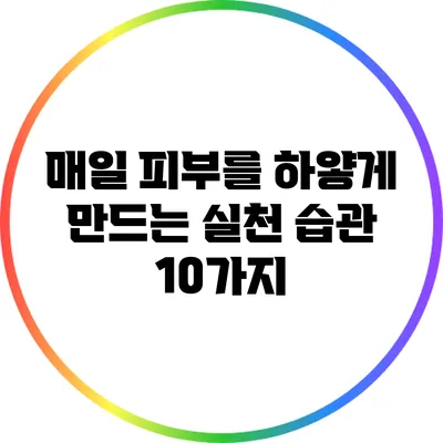 매일 피부를 하얗게 만드는 실천 습관 10가지