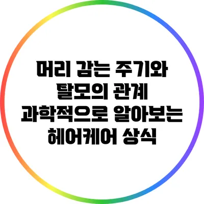 머리 감는 주기와 탈모의 관계: 과학적으로 알아보는 헤어케어 상식