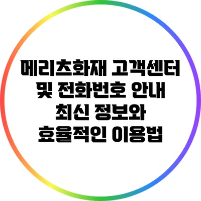 메리츠화재 고객센터 및 전화번호 안내: 최신 정보와 효율적인 이용법