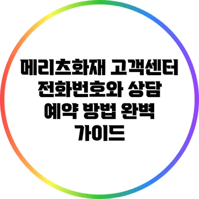 메리츠화재 고객센터 전화번호와 상담 예약 방법 완벽 가이드