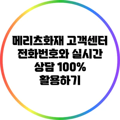 메리츠화재 고객센터 전화번호와 실시간 상담 100% 활용하기