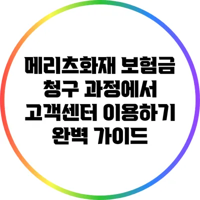 메리츠화재 보험금 청구 과정에서 고객센터 이용하기: 완벽 가이드