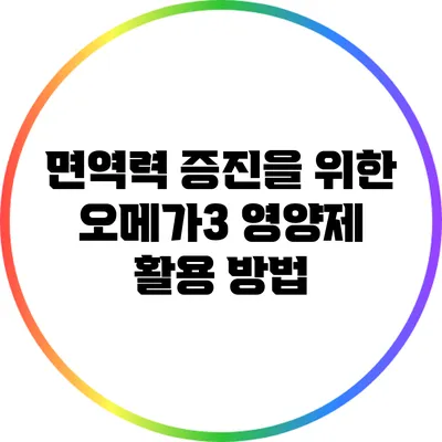 면역력 증진을 위한 오메가3 영양제 활용 방법