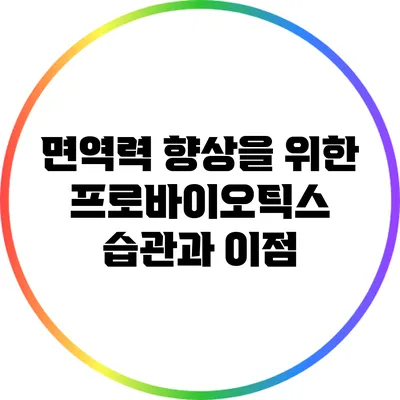 면역력 향상을 위한 프로바이오틱스 습관과 이점