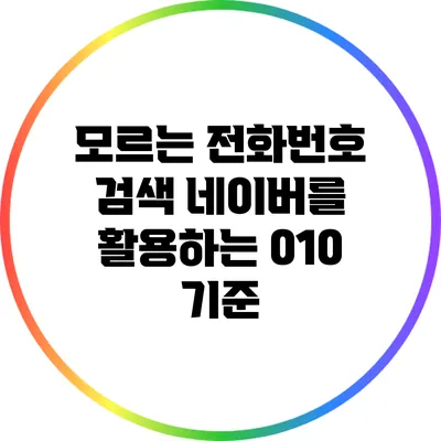모르는 전화번호 검색: 네이버를 활용하는 010 기준