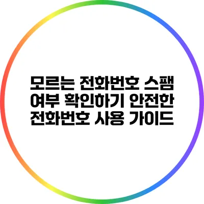 모르는 전화번호 스팸 여부 확인하기: 안전한 전화번호 사용 가이드