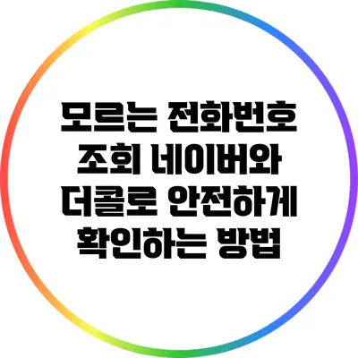 모르는 전화번호 조회: 네이버와 더콜로 안전하게 확인하는 방법