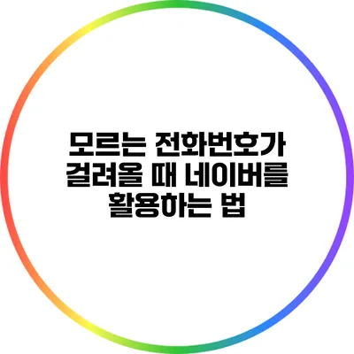 모르는 전화번호가 걸려올 때 네이버를 활용하는 법